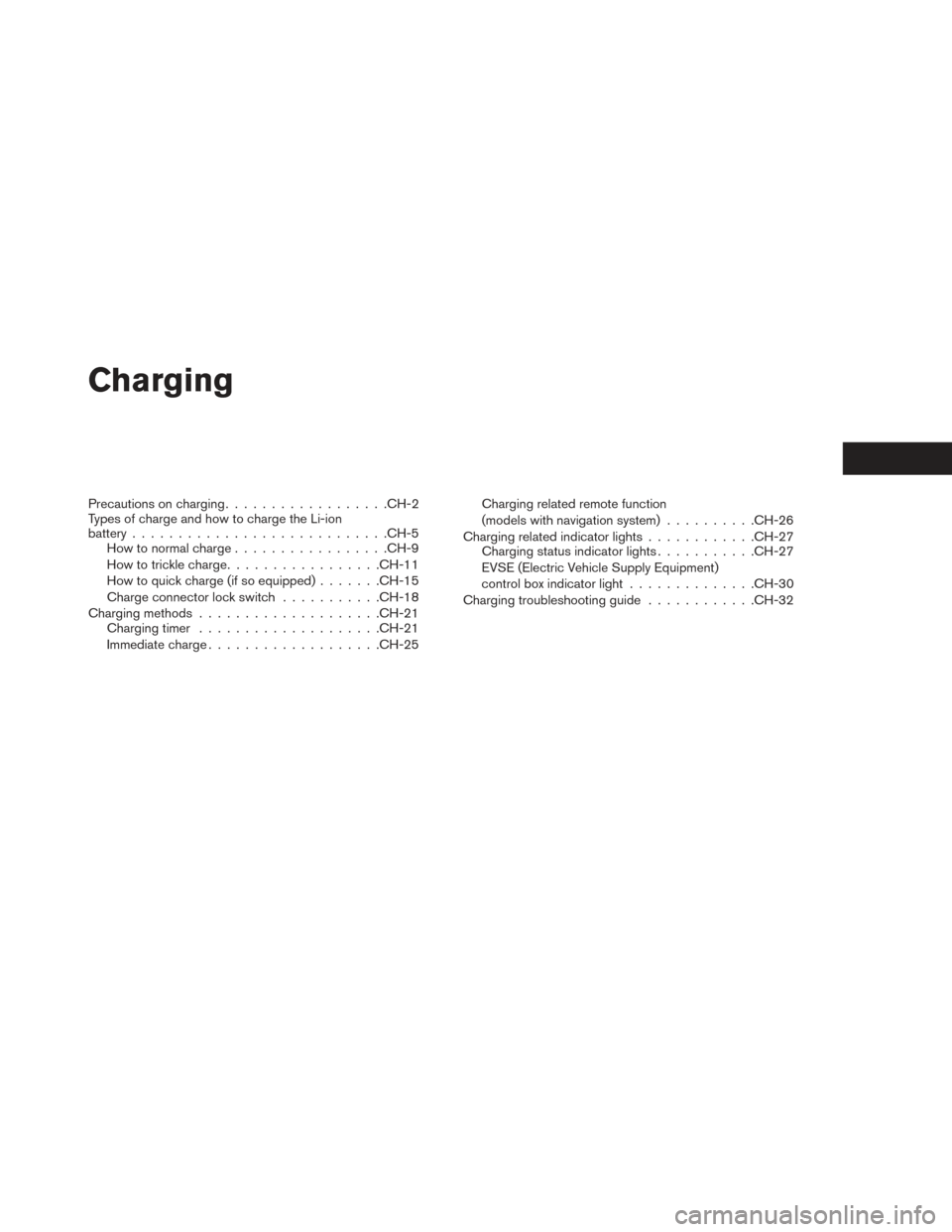 NISSAN LEAF 2017 1.G Owners Manual Charging
Precautions on charging................. .CH-2
Types of charge and how to charge the Li-ion
battery ........................... .CH-5
How to normal charge ................ .CH-9
How to trickl
