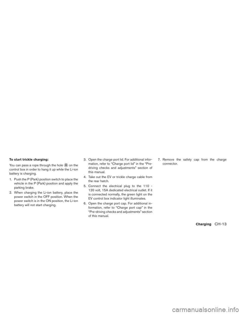 NISSAN LEAF 2017 1.G Owners Manual To start trickle charging:
You can pass a rope through the hole
Aon the
control box in order to hang it up while the Li-ion
battery is charging.
1. Push the P (Park) position switch to place the vehi NISSAN LEAF 2017 1.G Owners Manual To start trickle charging:
You can pass a rope through the hole
Aon the
control box in order to hang it up while the Li-ion
battery is charging.
1. Push the P (Park) position switch to place the vehi