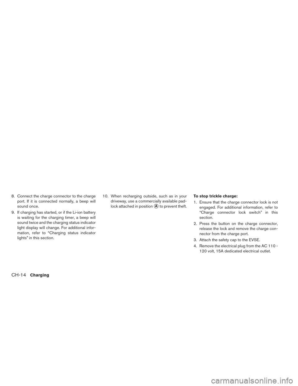 NISSAN LEAF 2017 1.G Owners Manual 8. Connect the charge connector to the chargeport. If it is connected normally, a beep will
sound once.
9. If charging has started, or if the Li-ion battery is waiting for the charging timer, a beep w