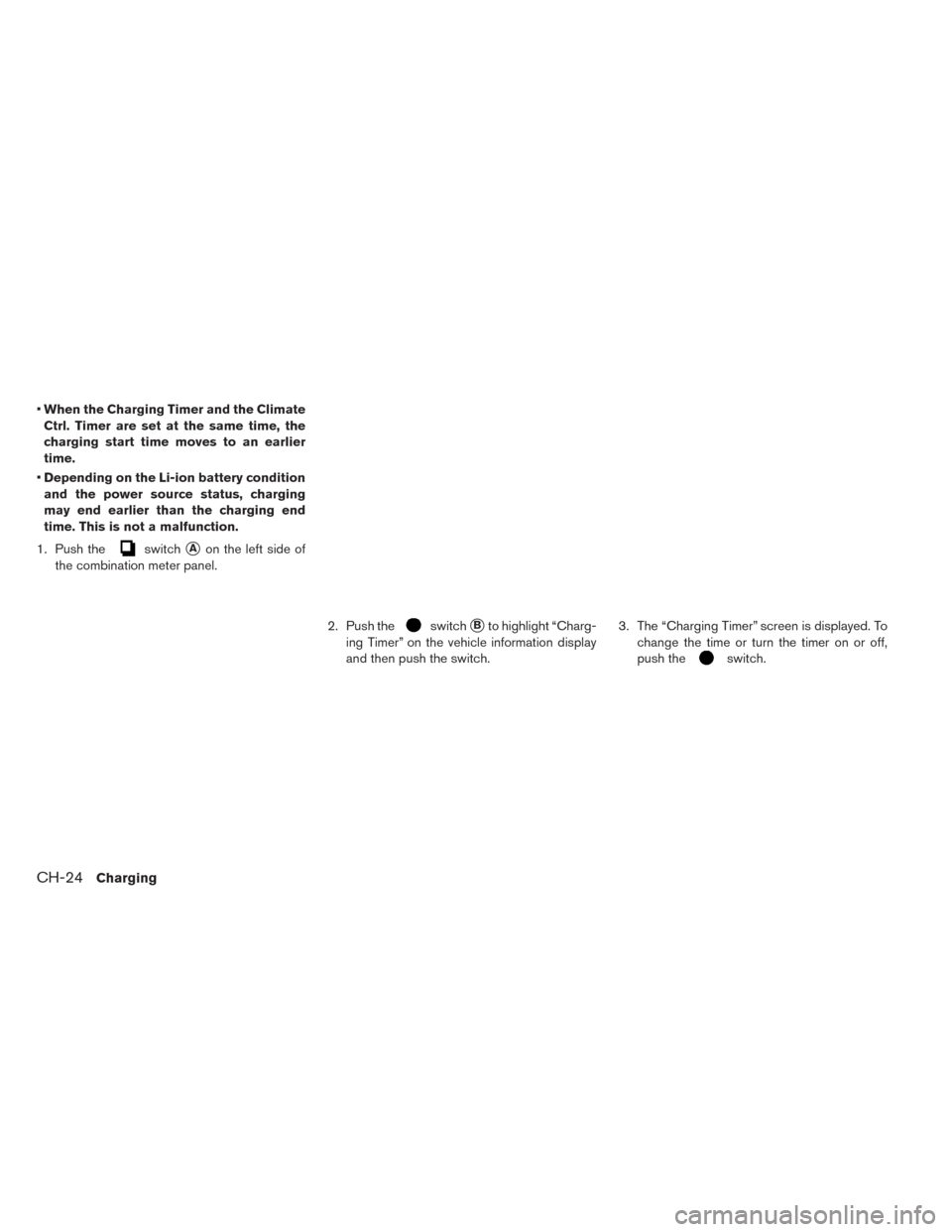 NISSAN LEAF 2017 1.G Owners Manual •When the Charging Timer and the Climate
Ctrl. Timer are set at the same time, the
charging start time moves to an earlier
time.
• Depending on the Li-ion battery condition
and the power source st