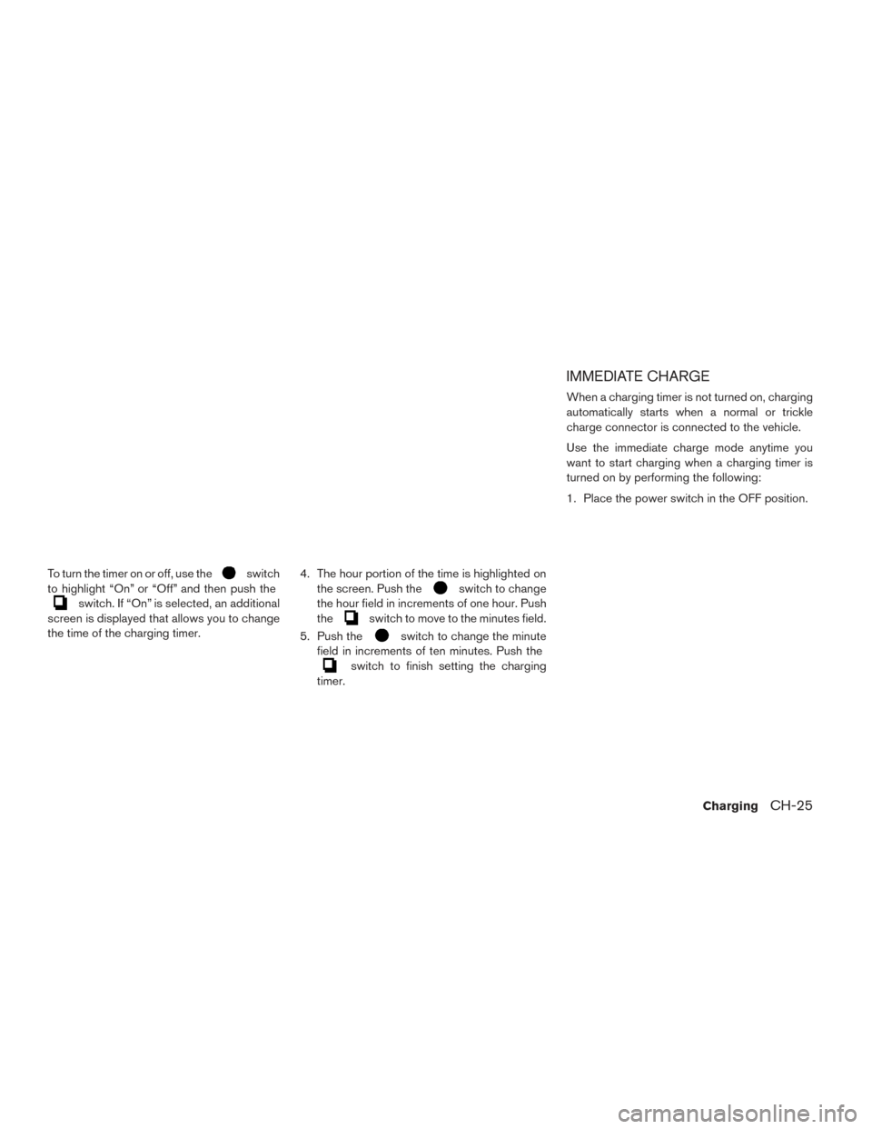 NISSAN LEAF 2017 1.G Owners Manual To turn the timer on or off, use theswitch
to highlight “On” or “Off” and then push the
switch. If “On” is selected, an additional
screen is displayed that allows you to change
the time of