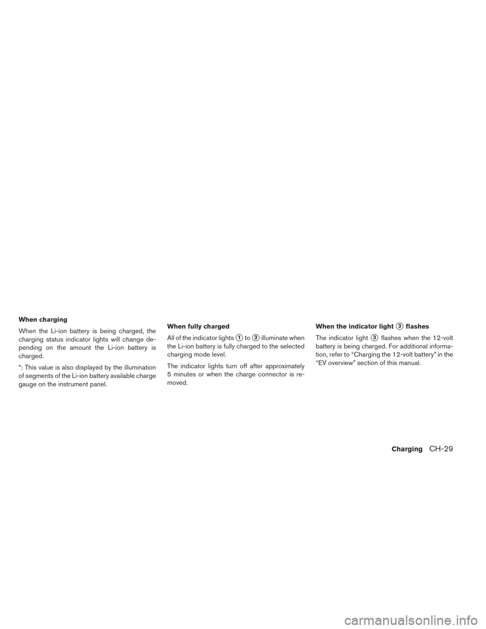 NISSAN LEAF 2017 1.G Owners Manual When charging
When the Li-ion battery is being charged, the
charging status indicator lights will change de-
pending on the amount the Li-ion battery is
charged.
*: This value is also displayed by the
