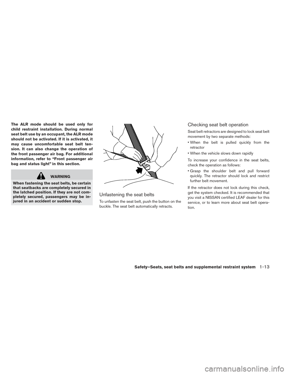NISSAN LEAF 2017 1.G Owners Manual The ALR mode should be used only for
child restraint installation. During normal
seat belt use by an occupant, the ALR mode
should not be activated. If it is activated, it
may cause uncomfortable seat NISSAN LEAF 2017 1.G Owners Manual The ALR mode should be used only for
child restraint installation. During normal
seat belt use by an occupant, the ALR mode
should not be activated. If it is activated, it
may cause uncomfortable seat