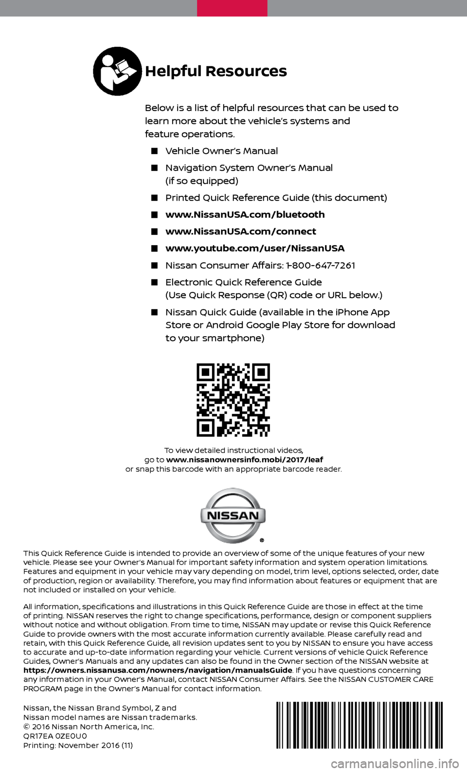 NISSAN LEAF 2017 1.G Quick Reference Guide Nissan, the Nissan Brand Symbol, Z and
Nissan model names are Nissan trademarks.
© 2016 Nissan Nor th America, Inc.
QR
17EA 0ZE0U0Printing: November 2016 (11)
To view detailed instructional videos, NISSAN LEAF 2017 1.G Quick Reference Guide Nissan, the Nissan Brand Symbol, Z and
Nissan model names are Nissan trademarks.
© 2016 Nissan Nor th America, Inc.
QR
17EA 0ZE0U0Printing: November 2016 (11)
To view detailed instructional videos,