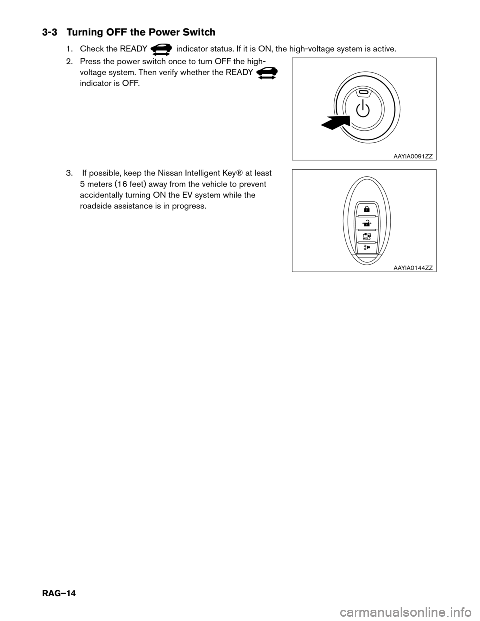 NISSAN LEAF 2017 1.G Roadside Assistance Guide 3-3 Turning OFF the Power Switch
1. Check the READY indicator status. If it is ON, the high-voltage system is active.
2.

Press the power switch once to turn OFF the high-
voltage system. Then verify 