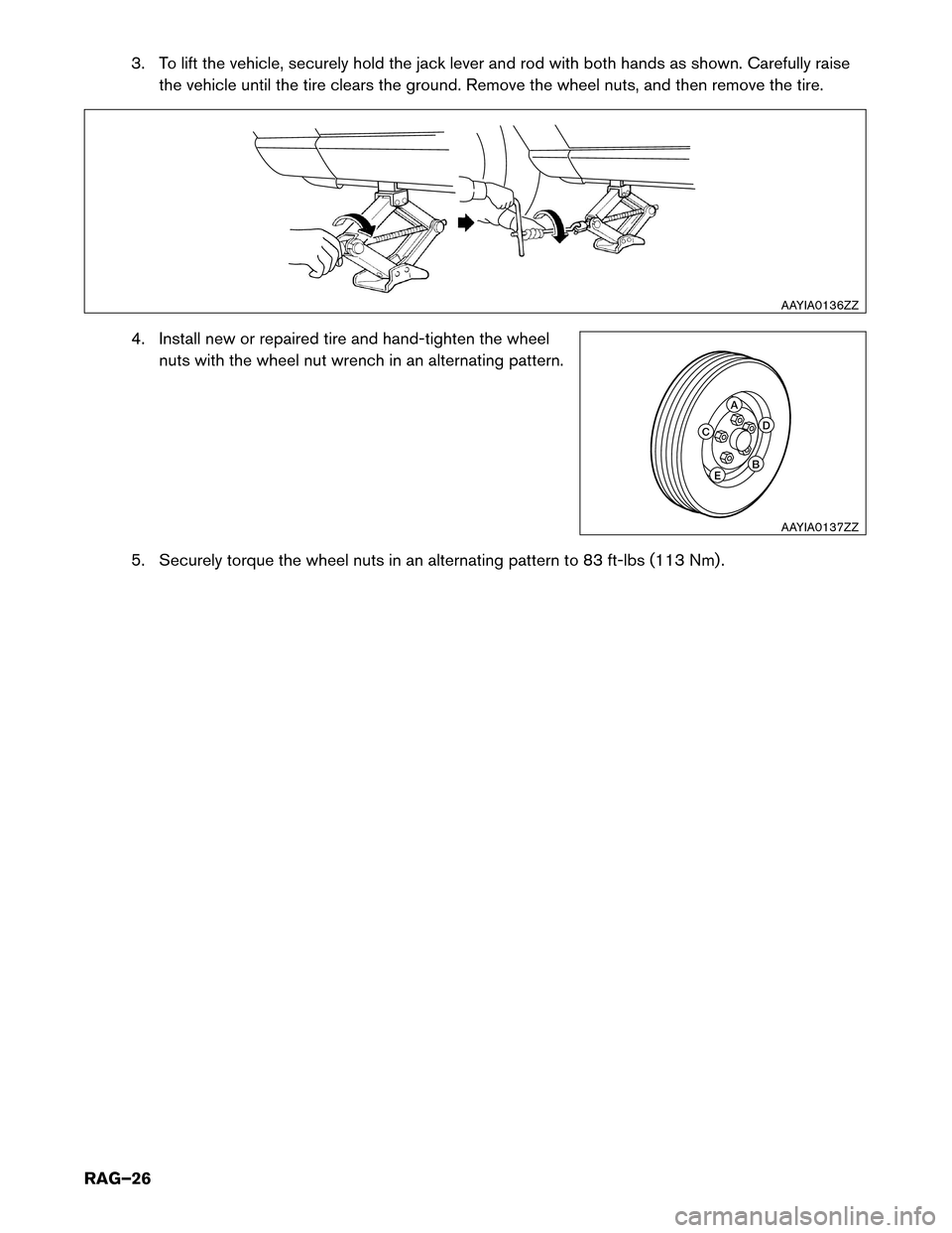 NISSAN LEAF 2017 1.G Roadside Assistance Guide 3. To lift the vehicle, securely hold the jack lever and rod with both hands as shown. Carefully raise
the vehicle until the tire clears the ground. Remove the wheel nuts, and then remove the tire.
4.