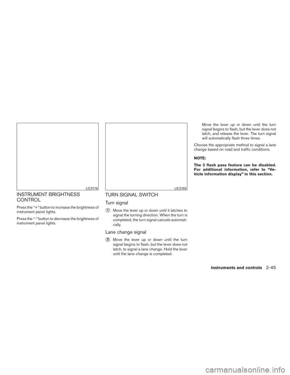 NISSAN MAXIMA 2017 A36 / 8.G Owners Manual INSTRUMENT BRIGHTNESS
CONTROL
Press the “+” button to increase the brightness of
instrument panel lights.
Press the “-” button to decrease the brightness of
instrument panel lights.
TURN SIGNA NISSAN MAXIMA 2017 A36 / 8.G Owners Manual INSTRUMENT BRIGHTNESS
CONTROL
Press the “+” button to increase the brightness of
instrument panel lights.
Press the “-” button to decrease the brightness of
instrument panel lights.
TURN SIGNA