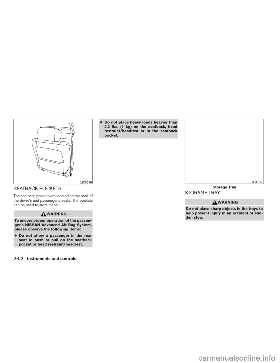 NISSAN MAXIMA 2017 A36 / 8.G Owners Manual SEATBACK POCKETS
The seatback pockets are located on the back of
the driver’s and passenger’s seats. The pockets
can be used to store maps.
WARNING
To ensure proper operation of the passen-
ger’
