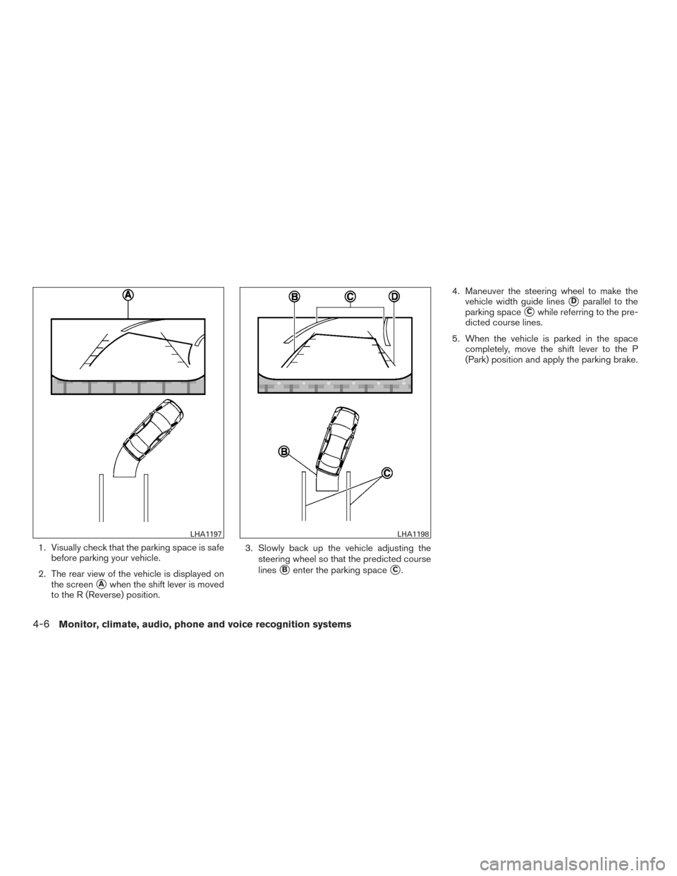 NISSAN MAXIMA 2017 A36 / 8.G Owners Manual 1. Visually check that the parking space is safebefore parking your vehicle.
2. The rear view of the vehicle is displayed on the screen
Awhen the shift lever is moved
to the R (Reverse) position. 3. 