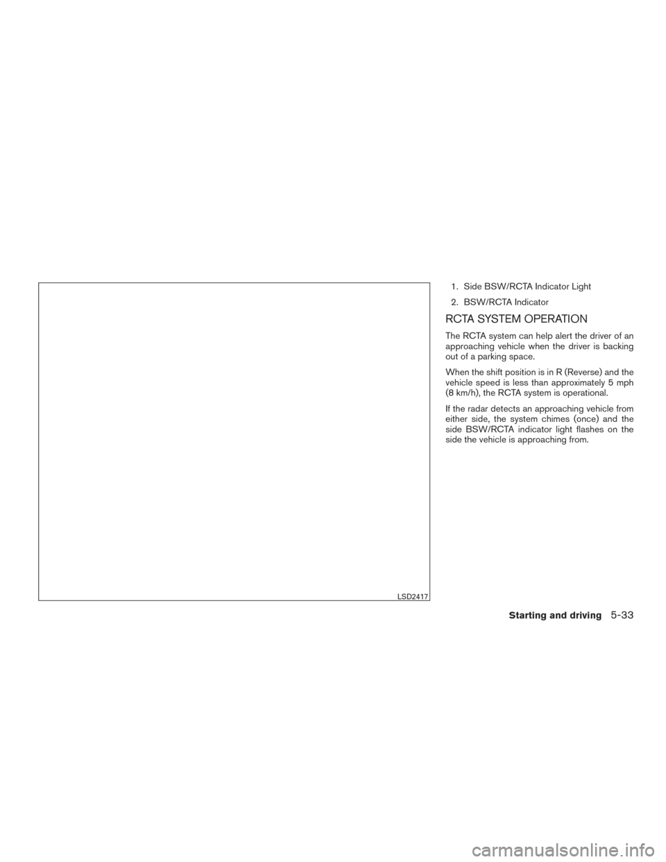 NISSAN MAXIMA 2017 A36 / 8.G Owners Manual 1. Side BSW/RCTA Indicator Light
2. BSW/RCTA Indicator
RCTA SYSTEM OPERATION
The RCTA system can help alert the driver of an
approaching vehicle when the driver is backing
out of a parking space.
When