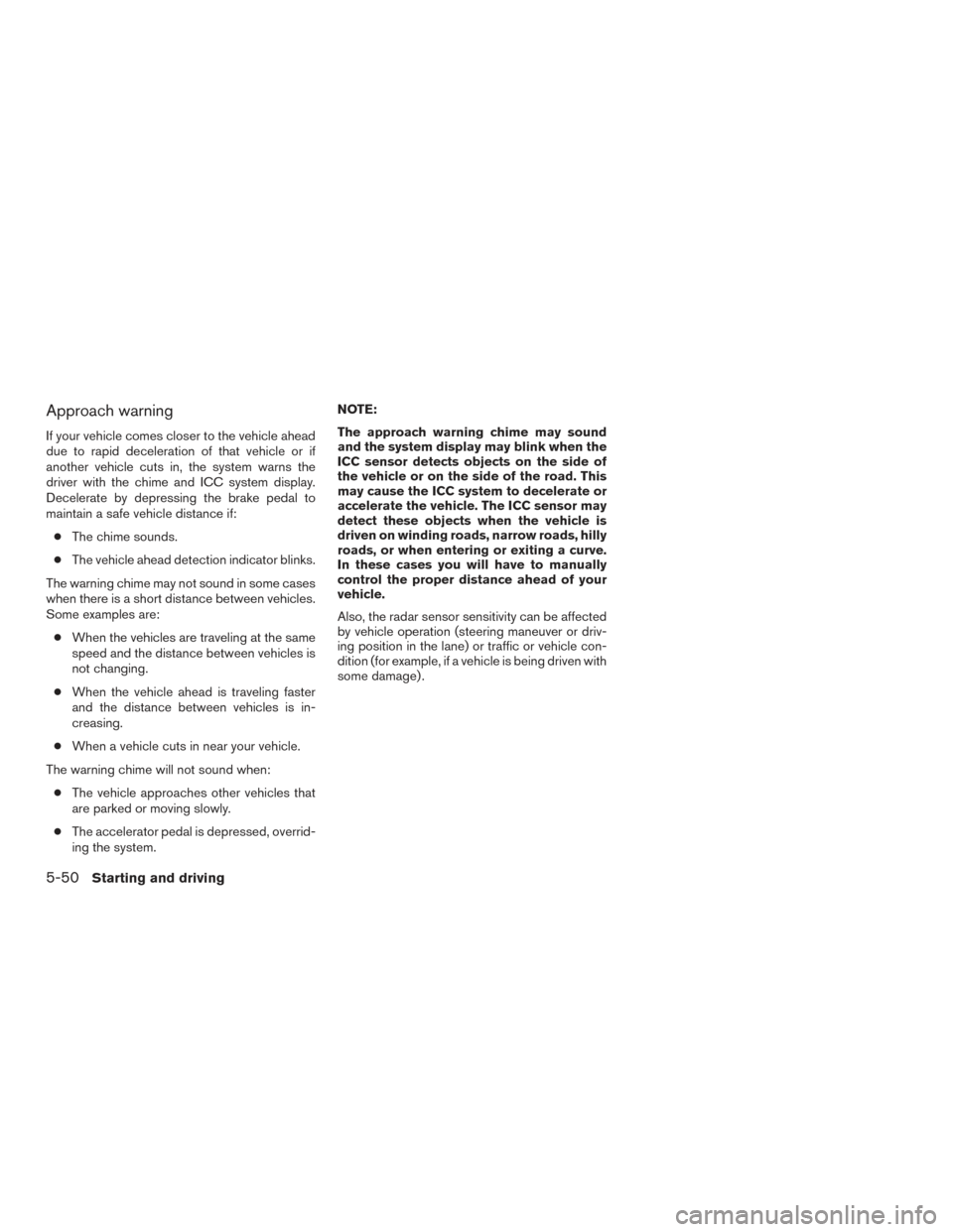 NISSAN MAXIMA 2017 A36 / 8.G Owners Manual Approach warning
If your vehicle comes closer to the vehicle ahead
due to rapid deceleration of that vehicle or if
another vehicle cuts in, the system warns the
driver with the chime and ICC system di