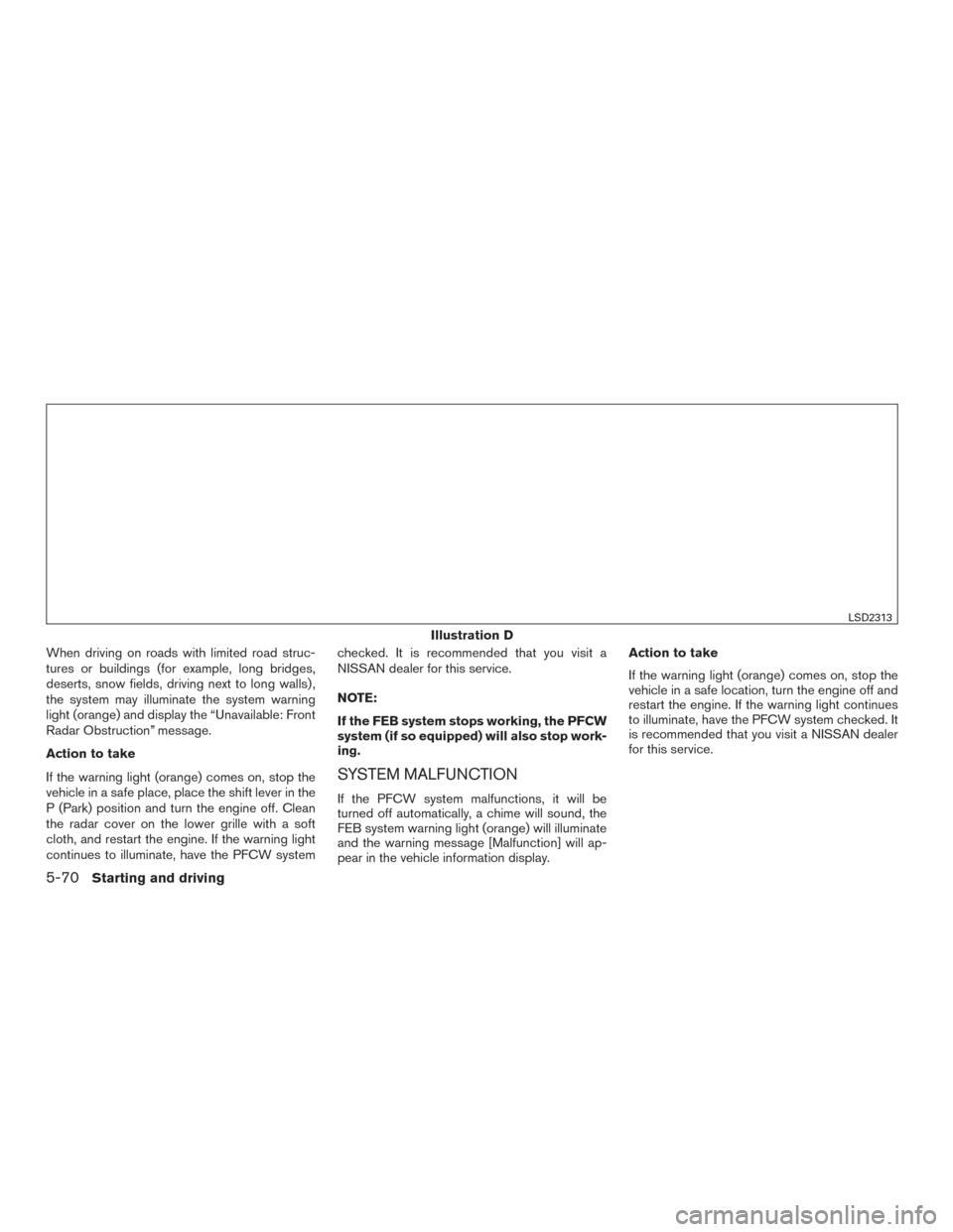 NISSAN MAXIMA 2017 A36 / 8.G Owners Manual When driving on roads with limited road struc-
tures or buildings (for example, long bridges,
deserts, snow fields, driving next to long walls) ,
the system may illuminate the system warning
light (or