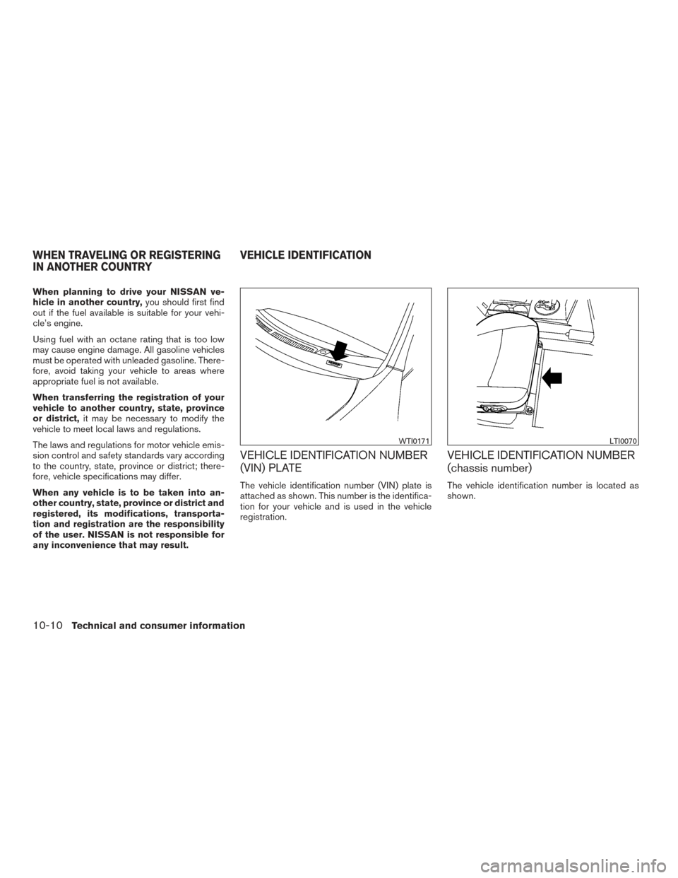 NISSAN MAXIMA 2017 A36 / 8.G Owners Manual When planning to drive your NISSAN ve-
hicle in another country,you should first find
out if the fuel available is suitable for your vehi-
cle’s engine.
Using fuel with an octane rating that is too 