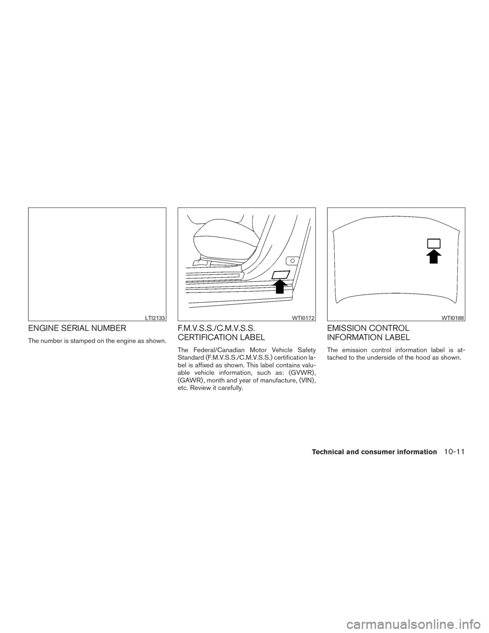 NISSAN MAXIMA 2017 A36 / 8.G Owners Manual ENGINE SERIAL NUMBER
The number is stamped on the engine as shown.
F.M.V.S.S./C.M.V.S.S.
CERTIFICATION LABEL
The Federal/Canadian Motor Vehicle Safety
Standard (F.M.V.S.S./C.M.V.S.S.) certification la