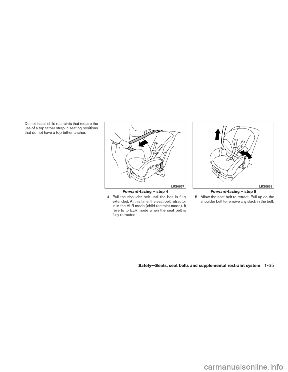 NISSAN MAXIMA 2017 A36 / 8.G Owners Manual Do not install child restraints that require the
use of a top tether strap in seating positions
that do not have a top tether anchor.4. Pull the shoulder belt until the belt is fullyextended. At this 