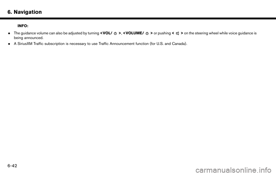 NISSAN MAXIMA 2017 A36 / 8.G Nissan Connect Navigation Manual 6. Navigation
INFO:
. The guidance volume can also be adjusted by turning <VOL/
>,<VOLUME/>or pushing <>on the steering wheel while voice guidance is
being announced.
. A SiriusXM Traffic subscription