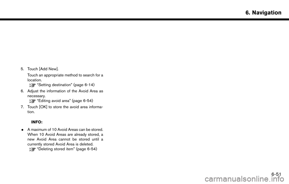 NISSAN MAXIMA 2017 A36 / 8.G Nissan Connect Navigation Manual 5. Touch [Add New].Touch an appropriate method to search for a
location.
“Setting destination” (page 6-14)
6. Adjust the information of the Avoid Area as necessary.
“Editing avoid area” (page 