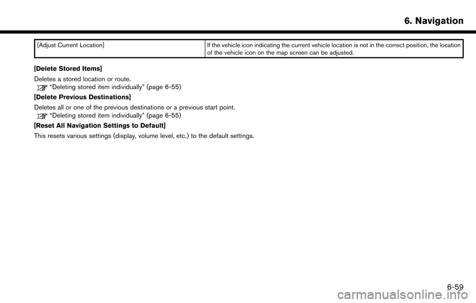 NISSAN MAXIMA 2017 A36 / 8.G Nissan Connect Navigation Manual [Adjust Current Location]If the vehicle icon indicating the current vehicle location is not in the correct position, the location
of the vehicle icon on the map screen can be adjusted.
[Delete Stored 