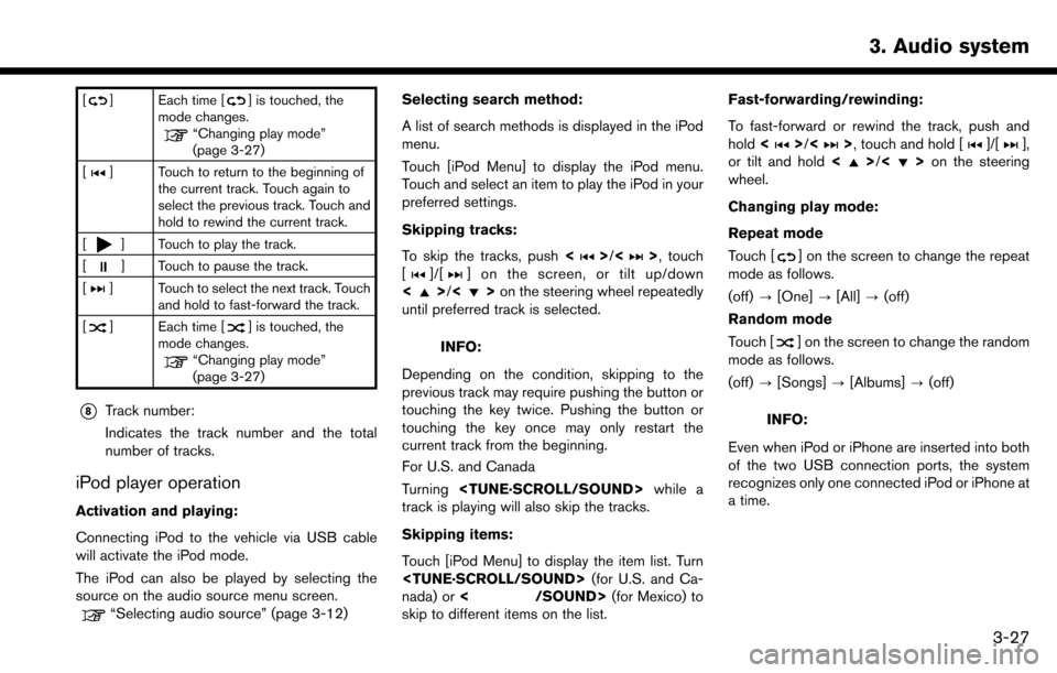 NISSAN MAXIMA 2017 A36 / 8.G Nissan Connect Navigation Manual [] Each time [] is touched, the
mode changes.
“Changing play mode”
(page 3-27)
[
] Touch to return to the beginning of the current track. Touch again to
select the previous track. Touch and
hold t
