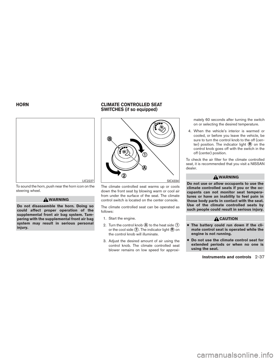 NISSAN MURANO 2017 3.G Owners Manual To sound the horn, push near the horn icon on the
steering wheel.
WARNING
Do not disassemble the horn. Doing so
could affect proper operation of the
supplemental front air bag system. Tam-
pering with NISSAN MURANO 2017 3.G Owners Manual To sound the horn, push near the horn icon on the
steering wheel.
WARNING
Do not disassemble the horn. Doing so
could affect proper operation of the
supplemental front air bag system. Tam-
pering with