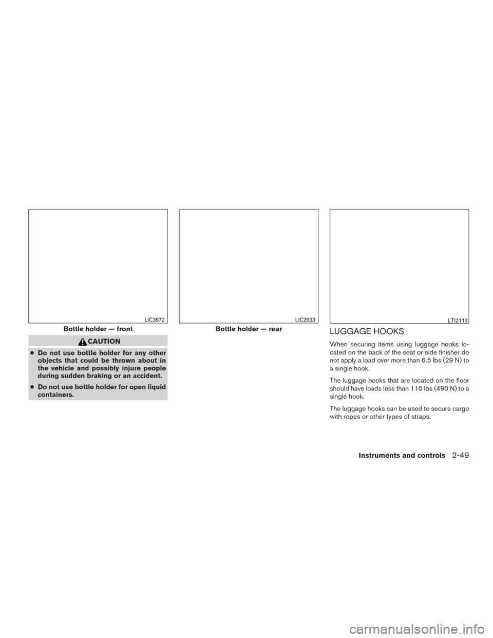NISSAN MURANO 2017 3.G Owners Manual CAUTION
●Do not use bottle holder for any other
objects that could be thrown about in
the vehicle and possibly injure people
during sudden braking or an accident.
● Do not use bottle holder for op