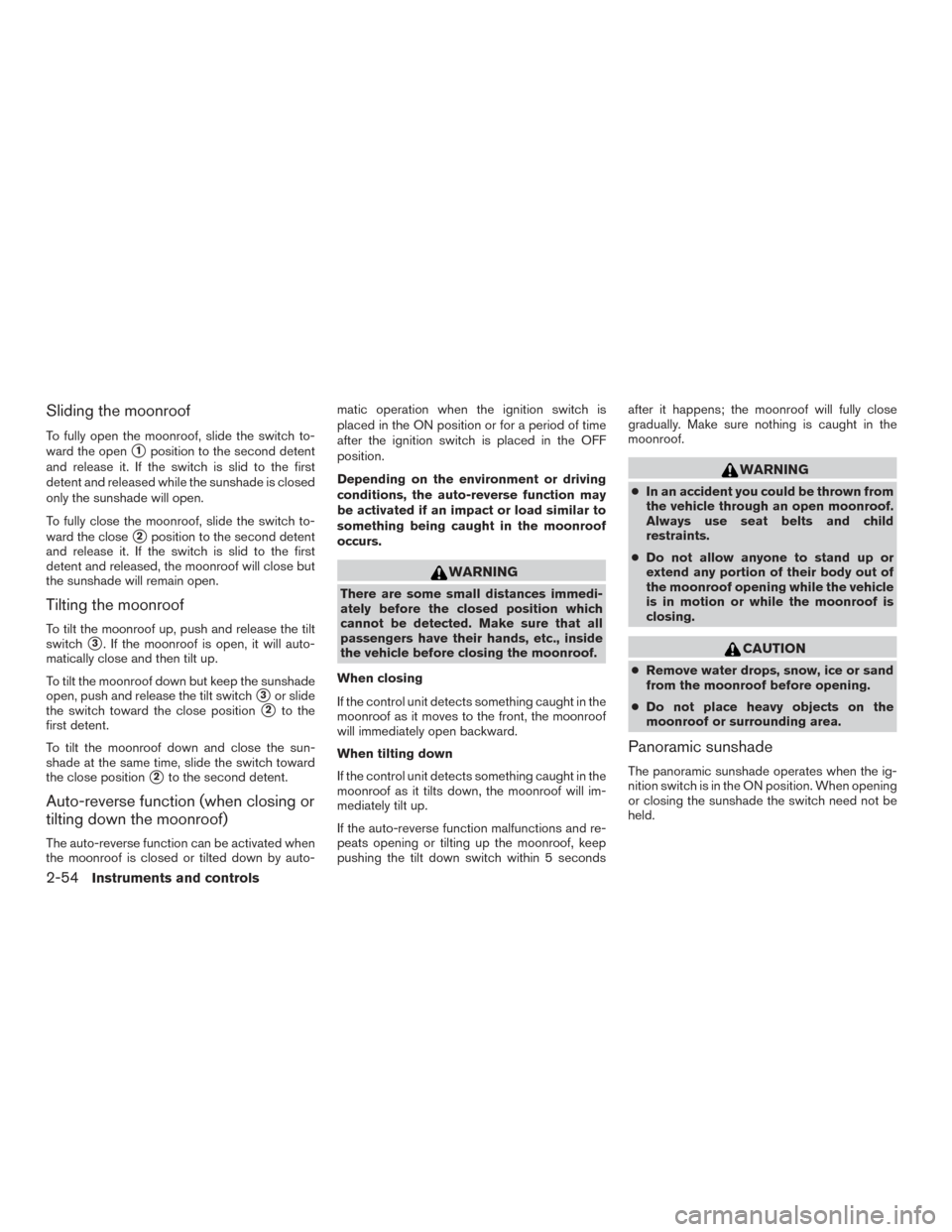 NISSAN MURANO 2017 3.G Owners Manual Sliding the moonroof
To fully open the moonroof, slide the switch to-
ward the open
1position to the second detent
and release it. If the switch is slid to the first
detent and released while the sun NISSAN MURANO 2017 3.G Owners Manual Sliding the moonroof
To fully open the moonroof, slide the switch to-
ward the open
1position to the second detent
and release it. If the switch is slid to the first
detent and released while the sun