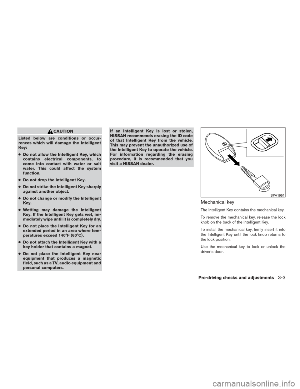 NISSAN MURANO 2017 3.G Owners Manual CAUTION
Listed below are conditions or occur-
rences which will damage the Intelligent
Key:
●Do not allow the Intelligent Key, which
contains electrical components, to
come into contact with water o NISSAN MURANO 2017 3.G Owners Manual CAUTION
Listed below are conditions or occur-
rences which will damage the Intelligent
Key:
●Do not allow the Intelligent Key, which
contains electrical components, to
come into contact with water o