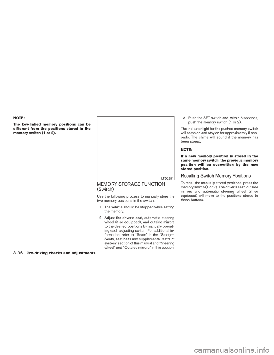 NISSAN MURANO 2017 3.G Owners Manual NOTE:
The key-linked memory positions can be
different from the positions stored in the
memory switch (1 or 2) .
MEMORY STORAGE FUNCTION
(Switch)
Use the following process to manually store the
two me NISSAN MURANO 2017 3.G Owners Manual NOTE:
The key-linked memory positions can be
different from the positions stored in the
memory switch (1 or 2) .
MEMORY STORAGE FUNCTION
(Switch)
Use the following process to manually store the
two me