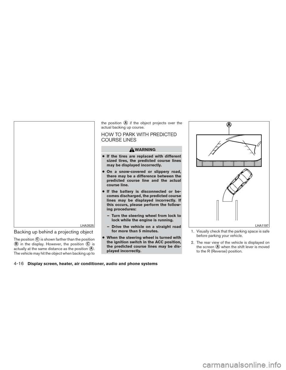 NISSAN MURANO 2017 3.G Owners Manual Backing up behind a projecting object
The positionCis shown farther than the position
Bin the display. However, the positionCis
actually at the same distance as the position
A.
The vehicle may hit NISSAN MURANO 2017 3.G Owners Manual Backing up behind a projecting object
The positionCis shown farther than the position
Bin the display. However, the positionCis
actually at the same distance as the position
A.
The vehicle may hit