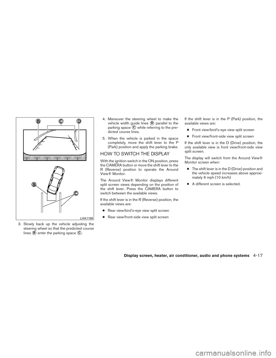 NISSAN MURANO 2017 3.G Owners Manual 3. Slowly back up the vehicle adjusting thesteering wheel so that the predicted course
lines
Benter the parking spaceC. 4. Maneuver the steering wheel to make the
vehicle width guide lines
Dparalle NISSAN MURANO 2017 3.G Owners Manual 3. Slowly back up the vehicle adjusting thesteering wheel so that the predicted course
lines
Benter the parking spaceC. 4. Maneuver the steering wheel to make the
vehicle width guide lines
Dparalle