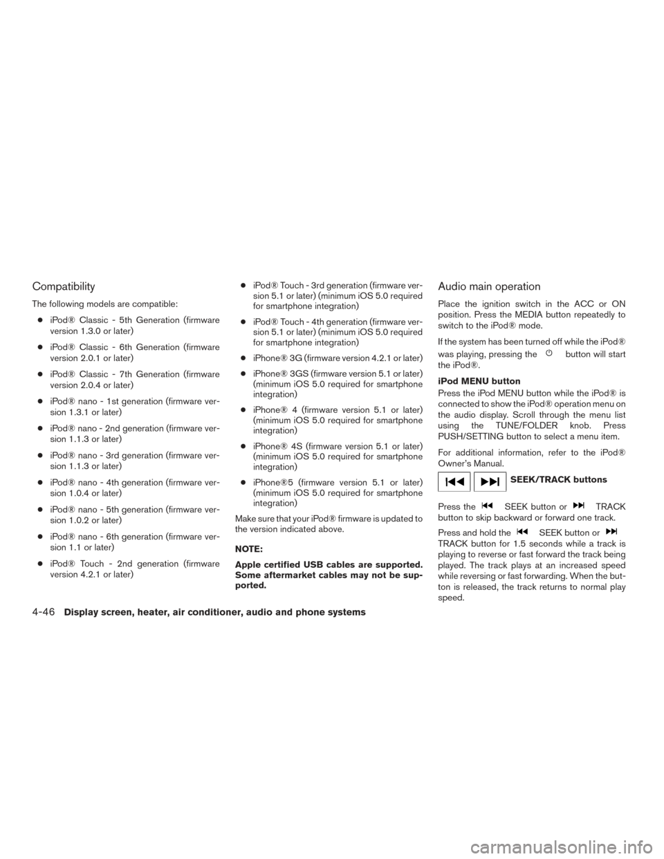 NISSAN MURANO 2017 3.G Owners Manual Compatibility
The following models are compatible:● iPod® Classic - 5th Generation (firmware
version 1.3.0 or later)
● iPod® Classic - 6th Generation (firmware
version 2.0.1 or later)
● iPod® NISSAN MURANO 2017 3.G Owners Manual Compatibility
The following models are compatible:● iPod® Classic - 5th Generation (firmware
version 1.3.0 or later)
● iPod® Classic - 6th Generation (firmware
version 2.0.1 or later)
● iPod®