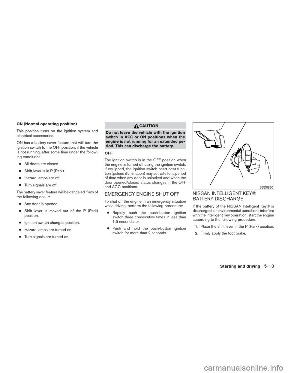 NISSAN MURANO 2017 3.G Owners Manual ON (Normal operating position)
This position turns on the ignition system and
electrical accessories.
ON has a battery saver feature that will turn the
ignition switch to the OFF position, if the vehi NISSAN MURANO 2017 3.G Owners Manual ON (Normal operating position)
This position turns on the ignition system and
electrical accessories.
ON has a battery saver feature that will turn the
ignition switch to the OFF position, if the vehi