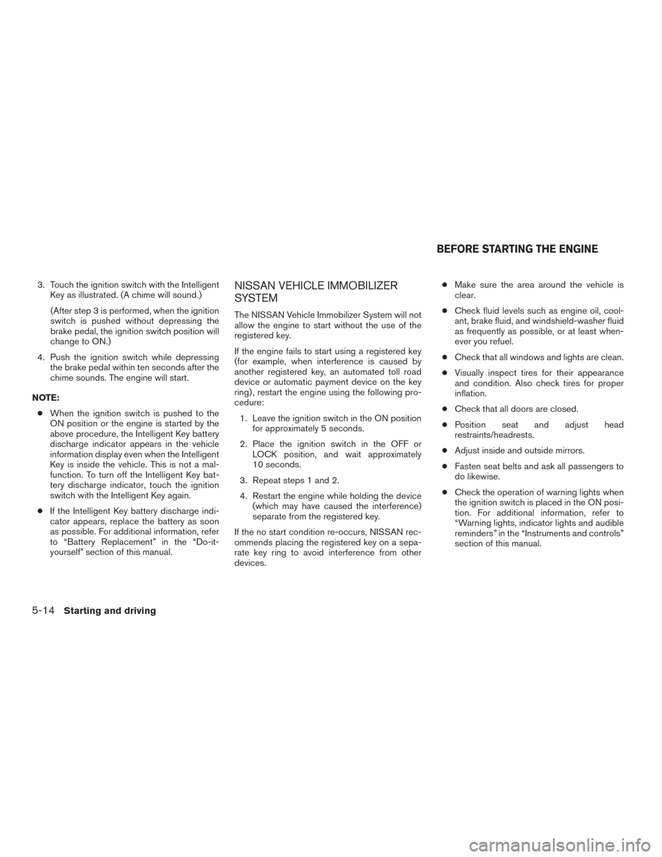 NISSAN MURANO 2017 3.G Owners Manual 3. Touch the ignition switch with the IntelligentKey as illustrated. (A chime will sound.)
(After step 3 is performed, when the ignition
switch is pushed without depressing the
brake pedal, the igniti NISSAN MURANO 2017 3.G Owners Manual 3. Touch the ignition switch with the IntelligentKey as illustrated. (A chime will sound.)
(After step 3 is performed, when the ignition
switch is pushed without depressing the
brake pedal, the igniti