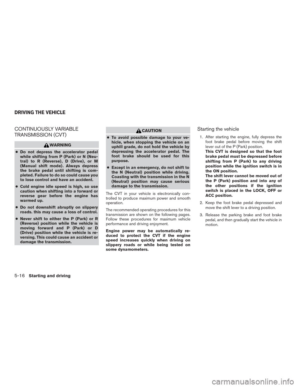NISSAN MURANO 2017 3.G Owners Manual CONTINUOUSLY VARIABLE
TRANSMISSION (CVT)
WARNING
●Do not depress the accelerator pedal
while shifting from P (Park) or N (Neu-
tral) to R (Reverse) , D (Drive) , or M
(Manual shift mode) . Always de NISSAN MURANO 2017 3.G Owners Manual CONTINUOUSLY VARIABLE
TRANSMISSION (CVT)
WARNING
●Do not depress the accelerator pedal
while shifting from P (Park) or N (Neu-
tral) to R (Reverse) , D (Drive) , or M
(Manual shift mode) . Always de