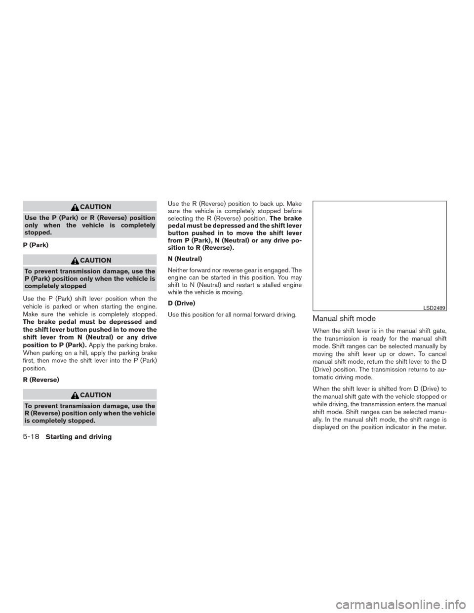 NISSAN MURANO 2017 3.G Owners Manual CAUTION
Use the P (Park) or R (Reverse) position
only when the vehicle is completely
stopped.
P (Park)
CAUTION
To prevent transmission damage, use the
P (Park) position only when the vehicle is
comple NISSAN MURANO 2017 3.G Owners Manual CAUTION
Use the P (Park) or R (Reverse) position
only when the vehicle is completely
stopped.
P (Park)
CAUTION
To prevent transmission damage, use the
P (Park) position only when the vehicle is
comple