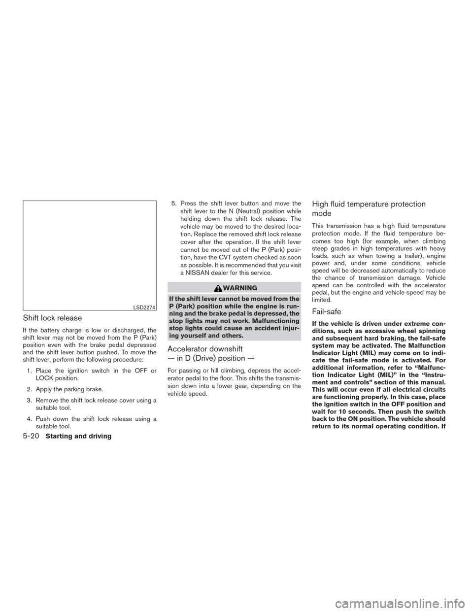 NISSAN MURANO 2017 3.G Owners Manual Shift lock release
If the battery charge is low or discharged, the
shift lever may not be moved from the P (Park)
position even with the brake pedal depressed
and the shift lever button pushed. To mov NISSAN MURANO 2017 3.G Owners Manual Shift lock release
If the battery charge is low or discharged, the
shift lever may not be moved from the P (Park)
position even with the brake pedal depressed
and the shift lever button pushed. To mov
