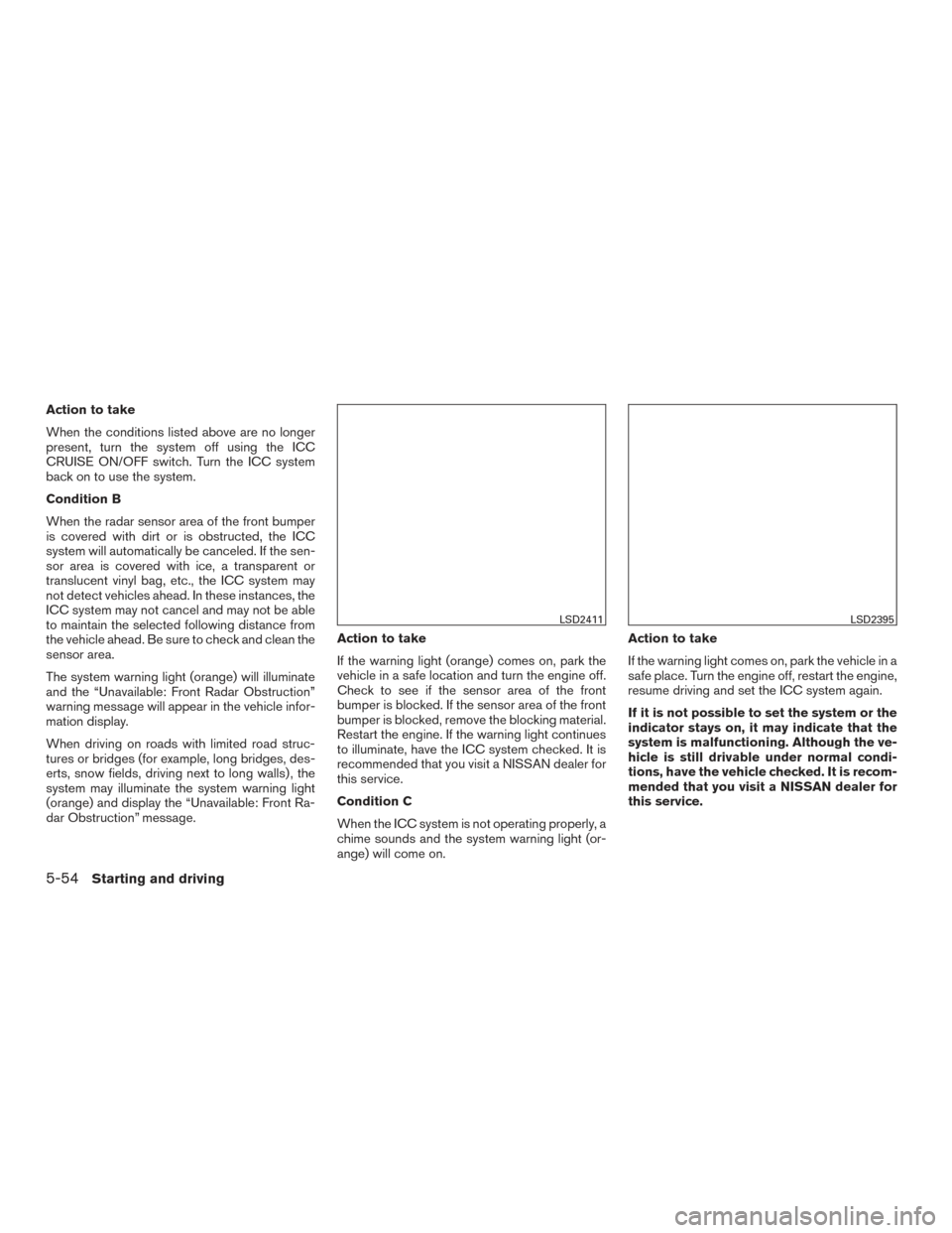 NISSAN MURANO 2017 3.G Owners Manual Action to take
When the conditions listed above are no longer
present, turn the system off using the ICC
CRUISE ON/OFF switch. Turn the ICC system
back on to use the system.
Condition B
When the radar NISSAN MURANO 2017 3.G Owners Manual Action to take
When the conditions listed above are no longer
present, turn the system off using the ICC
CRUISE ON/OFF switch. Turn the ICC system
back on to use the system.
Condition B
When the radar