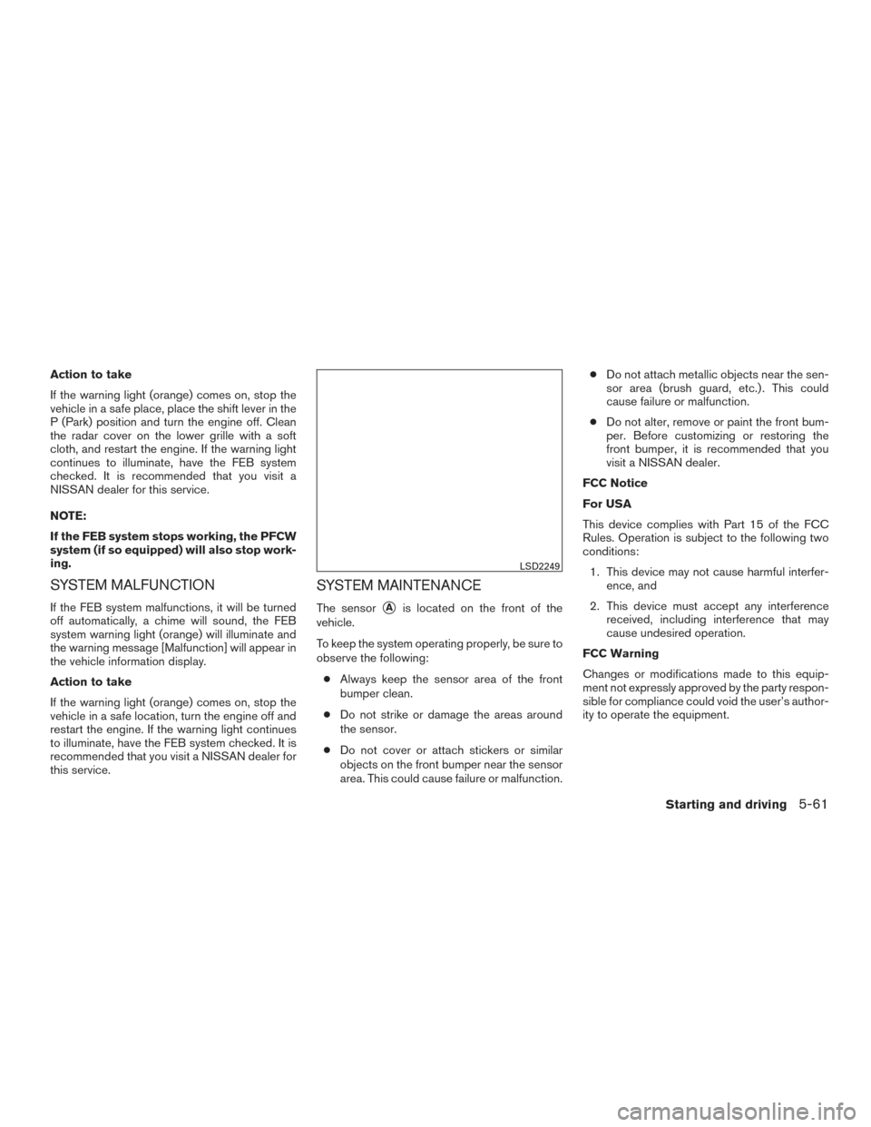 NISSAN MURANO 2017 3.G Owners Manual Action to take
If the warning light (orange) comes on, stop the
vehicle in a safe place, place the shift lever in the
P (Park) position and turn the engine off. Clean
the radar cover on the lower gril NISSAN MURANO 2017 3.G Owners Manual Action to take
If the warning light (orange) comes on, stop the
vehicle in a safe place, place the shift lever in the
P (Park) position and turn the engine off. Clean
the radar cover on the lower gril