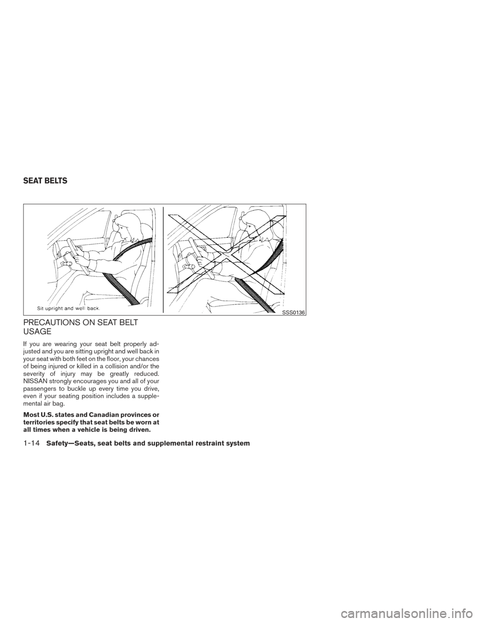 NISSAN MURANO 2017 3.G Owners Manual PRECAUTIONS ON SEAT BELT
USAGE
If you are wearing your seat belt properly ad-
justed and you are sitting upright and well back in
your seat with both feet on the floor, your chances
of being injured o