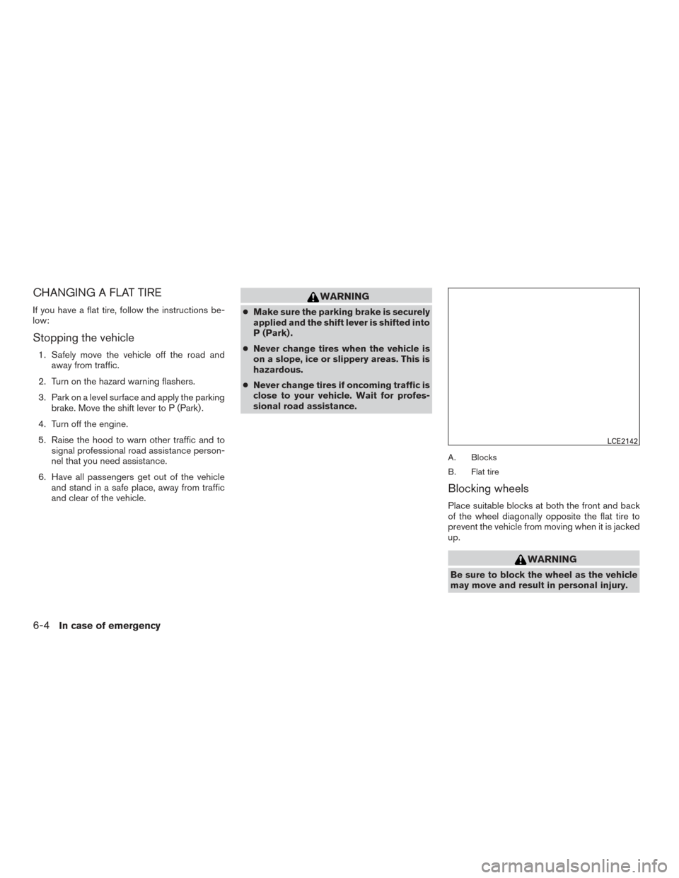 NISSAN MURANO 2017 3.G Owners Manual CHANGING A FLAT TIRE
If you have a flat tire, follow the instructions be-
low:
Stopping the vehicle
1. Safely move the vehicle off the road andaway from traffic.
2. Turn on the hazard warning flashers NISSAN MURANO 2017 3.G Owners Manual CHANGING A FLAT TIRE
If you have a flat tire, follow the instructions be-
low:
Stopping the vehicle
1. Safely move the vehicle off the road andaway from traffic.
2. Turn on the hazard warning flashers