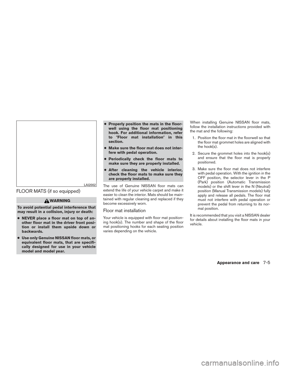NISSAN MURANO 2017 3.G Owners Manual FLOOR MATS (if so equipped)
WARNING
To avoid potential pedal interference that
may result in a collision, injury or death:
●NEVER place a floor mat on top of an-
other floor mat in the driver front NISSAN MURANO 2017 3.G Owners Manual FLOOR MATS (if so equipped)
WARNING
To avoid potential pedal interference that
may result in a collision, injury or death:
●NEVER place a floor mat on top of an-
other floor mat in the driver front
