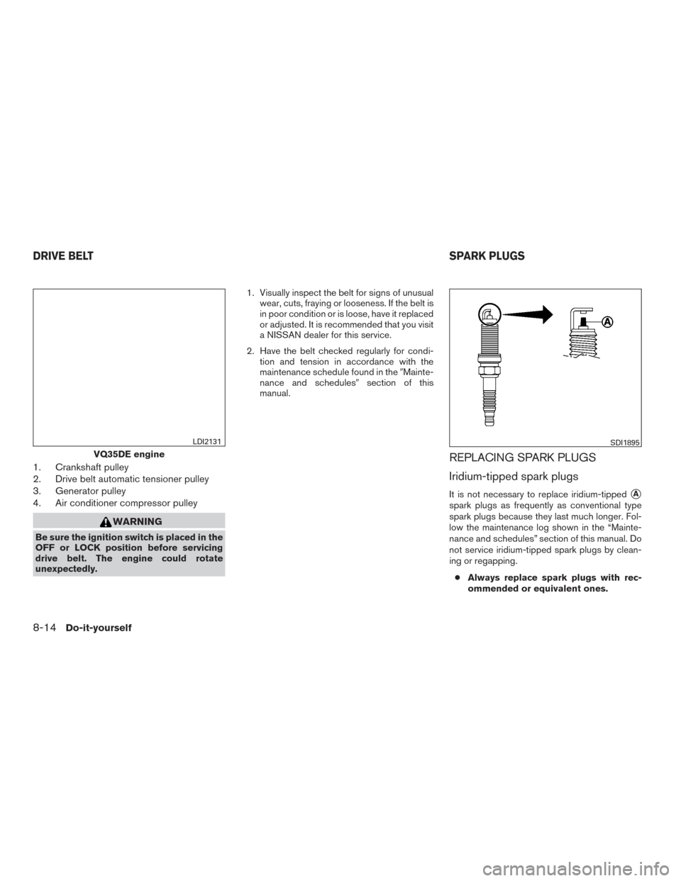 NISSAN MURANO 2017 3.G Owners Manual 1. Crankshaft pulley
2. Drive belt automatic tensioner pulley
3. Generator pulley
4. Air conditioner compressor pulley
WARNING
Be sure the ignition switch is placed in the
OFF or LOCK position before NISSAN MURANO 2017 3.G Owners Manual 1. Crankshaft pulley
2. Drive belt automatic tensioner pulley
3. Generator pulley
4. Air conditioner compressor pulley
WARNING
Be sure the ignition switch is placed in the
OFF or LOCK position before