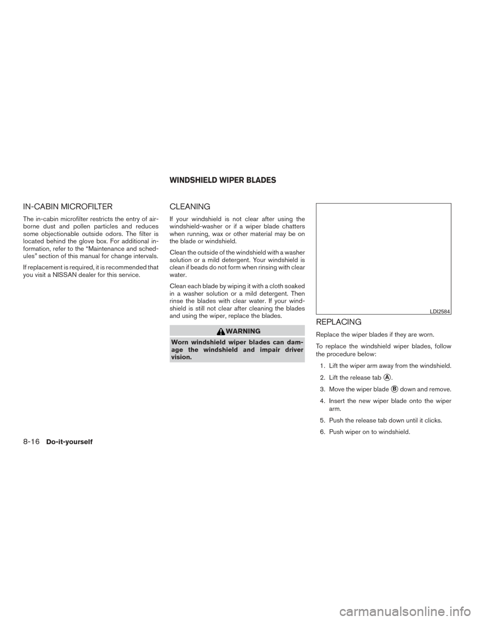 NISSAN MURANO 2017 3.G Owners Manual IN-CABIN MICROFILTER
The in-cabin microfilter restricts the entry of air-
borne dust and pollen particles and reduces
some objectionable outside odors. The filter is
located behind the glove box. For NISSAN MURANO 2017 3.G Owners Manual IN-CABIN MICROFILTER
The in-cabin microfilter restricts the entry of air-
borne dust and pollen particles and reduces
some objectionable outside odors. The filter is
located behind the glove box. For