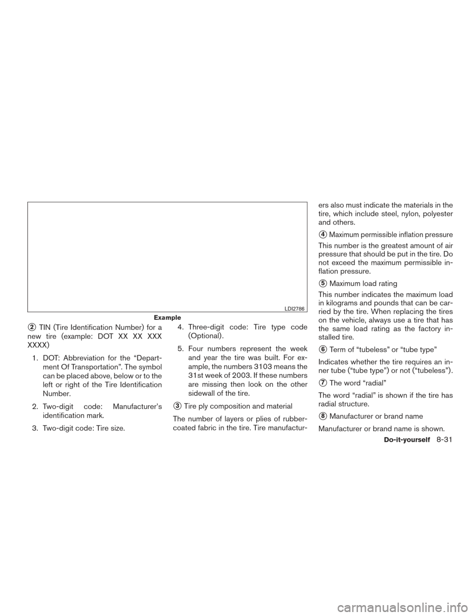 NISSAN MURANO 2017 3.G Owners Manual 2TIN (Tire Identification Number) for a
new tire (example: DOT XX XX XXX
XXXX)
1. DOT: Abbreviation for the “Depart- ment Of Transportation”. The symbol
can be placed above, below or to the
left NISSAN MURANO 2017 3.G Owners Manual 2TIN (Tire Identification Number) for a
new tire (example: DOT XX XX XXX
XXXX)
1. DOT: Abbreviation for the “Depart- ment Of Transportation”. The symbol
can be placed above, below or to the
left