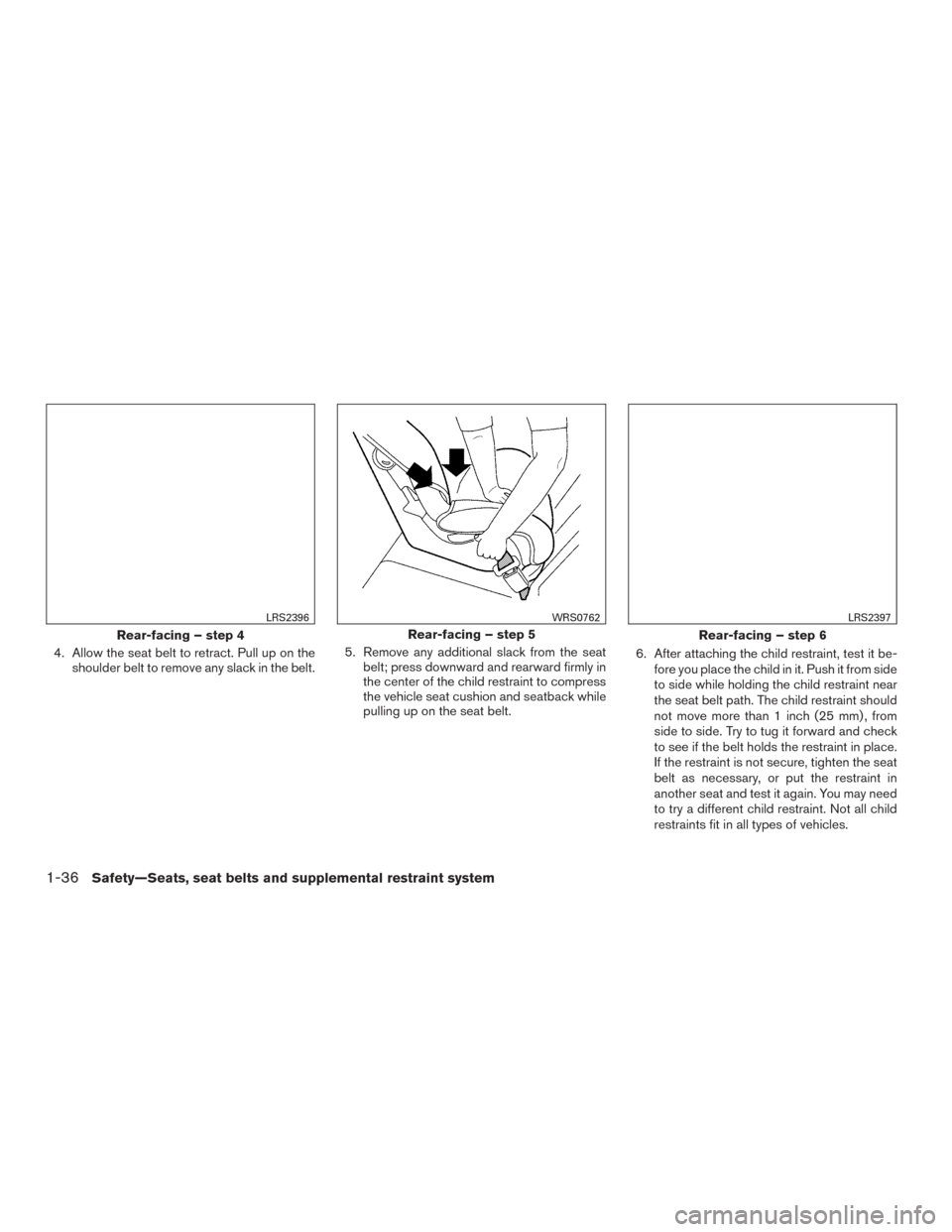 NISSAN MURANO 2017 3.G Owners Manual 4. Allow the seat belt to retract. Pull up on theshoulder belt to remove any slack in the belt. 5. Remove any additional slack from the seat
belt; press downward and rearward firmly in
the center of t
