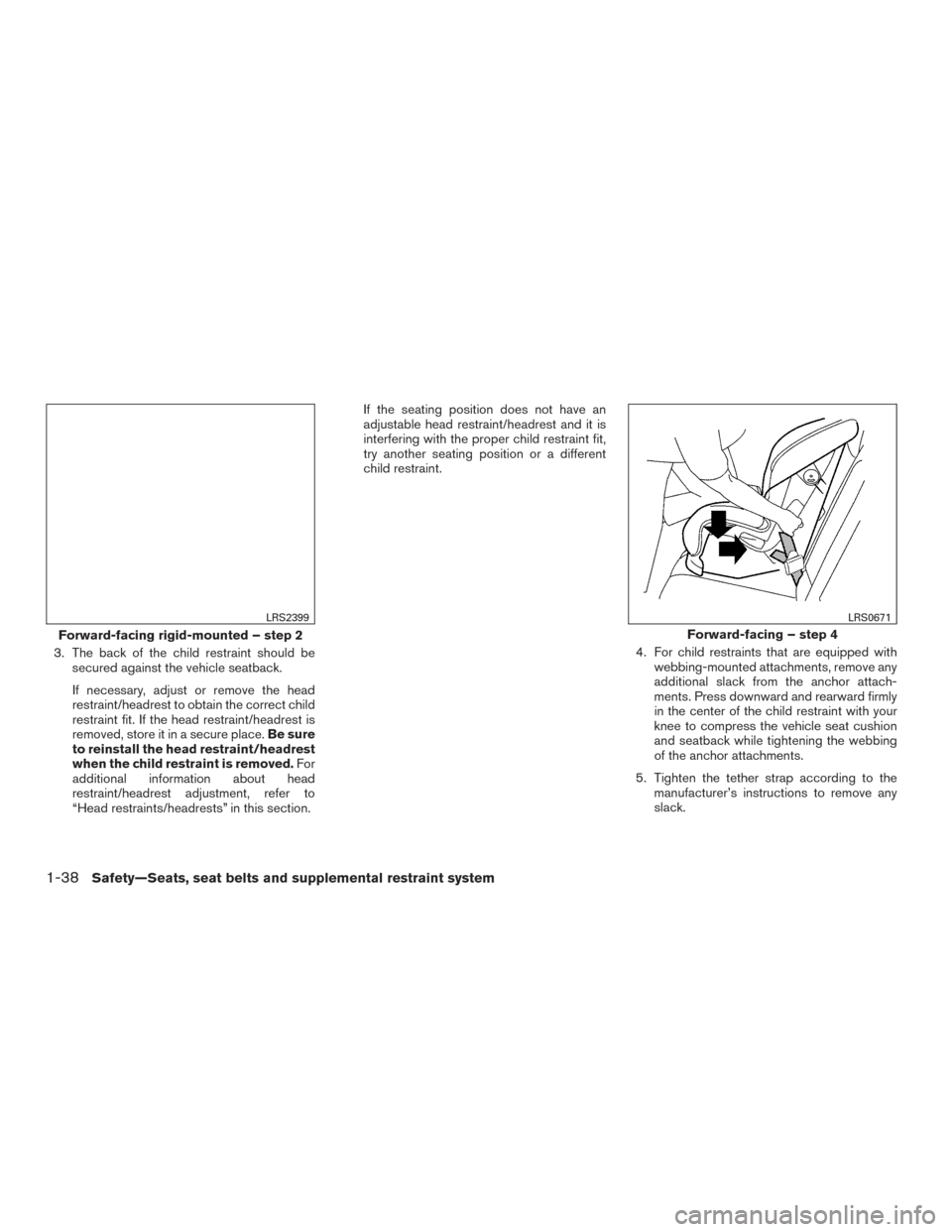 NISSAN MURANO 2017 3.G Owners Manual 3. The back of the child restraint should besecured against the vehicle seatback.
If necessary, adjust or remove the head
restraint/headrest to obtain the correct child
restraint fit. If the head rest NISSAN MURANO 2017 3.G Owners Manual 3. The back of the child restraint should besecured against the vehicle seatback.
If necessary, adjust or remove the head
restraint/headrest to obtain the correct child
restraint fit. If the head rest