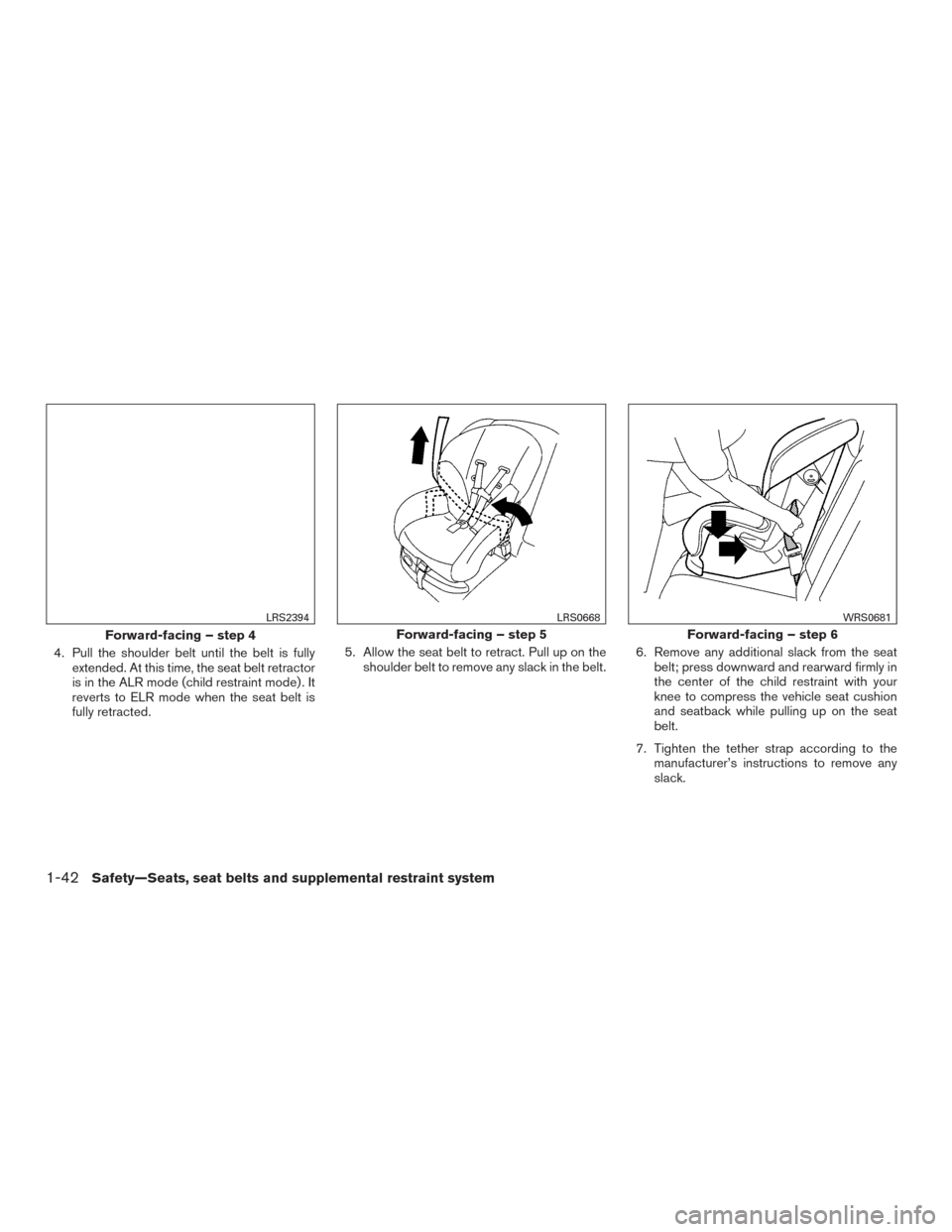 NISSAN MURANO 2017 3.G Owners Manual 4. Pull the shoulder belt until the belt is fullyextended. At this time, the seat belt retractor
is in the ALR mode (child restraint mode) . It
reverts to ELR mode when the seat belt is
fully retracte