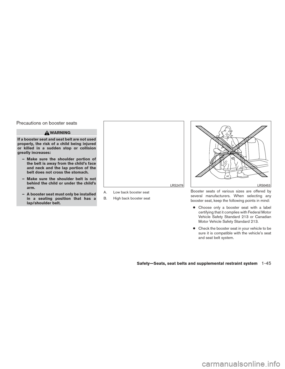 NISSAN MURANO 2017 3.G Owners Manual Precautions on booster seats
WARNING
If a booster seat and seat belt are not used
properly, the risk of a child being injured
or killed in a sudden stop or collision
greatly increases:– Make sure th NISSAN MURANO 2017 3.G Owners Manual Precautions on booster seats
WARNING
If a booster seat and seat belt are not used
properly, the risk of a child being injured
or killed in a sudden stop or collision
greatly increases:– Make sure th
