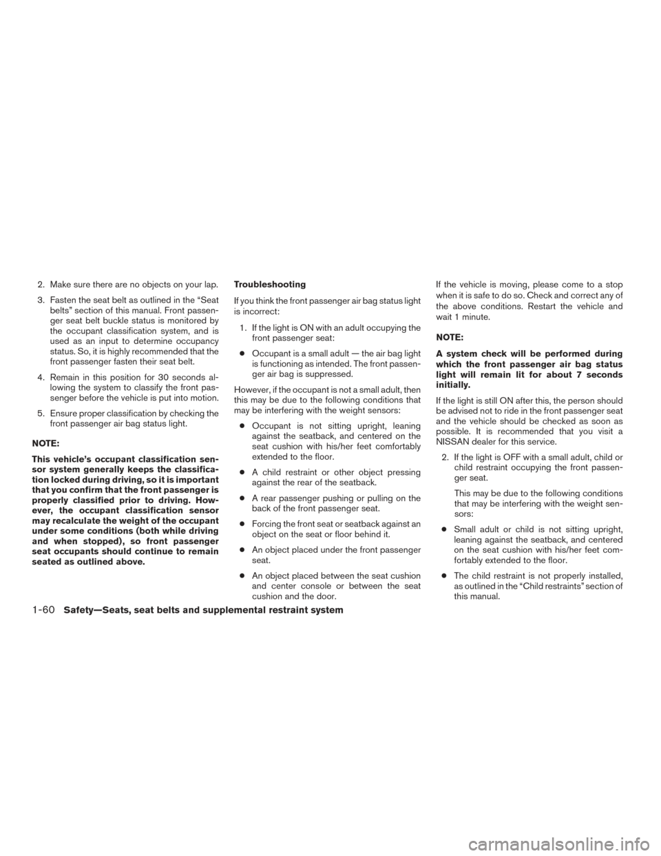 NISSAN MURANO 2017 3.G Owners Manual 2. Make sure there are no objects on your lap.
3. Fasten the seat belt as outlined in the “Seatbelts” section of this manual. Front passen-
ger seat belt buckle status is monitored by
the occupant
