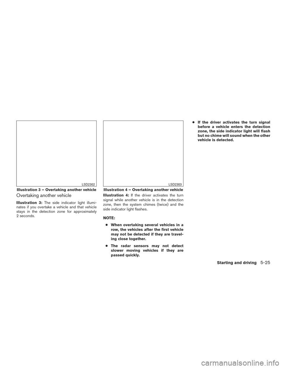 NISSAN PATHFINDER 2017 R52 / 4.G Owners Manual Overtaking another vehicle
Illustration 3:The side indicator light illumi-
nates if you overtake a vehicle and that vehicle
stays in the detection zone for approximately
2 seconds. Illustration 4:
If 